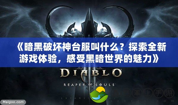 《暗黑破壞神臺服叫什么？探索全新游戲體驗，感受黑暗世界的魅力》