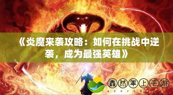 《炎魔來襲攻略：如何在挑戰(zhàn)中逆襲，成為最強英雄》