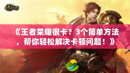 《王者榮耀很卡？3個(gè)簡(jiǎn)單方法，幫你輕松解決卡頓問(wèn)題！》