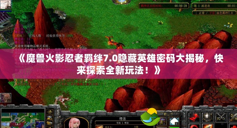 《魔獸火影忍者羈絆7.0隱藏英雄密碼大揭秘，快來探索全新玩法！》