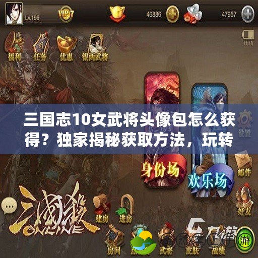 三國志10女武將頭像包怎么獲得？獨家揭秘獲取方法，玩轉(zhuǎn)游戲新體驗！