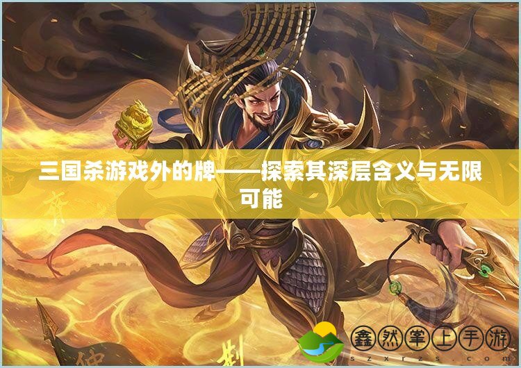 三國(guó)殺游戲外的牌——探索其深層含義與無(wú)限可能