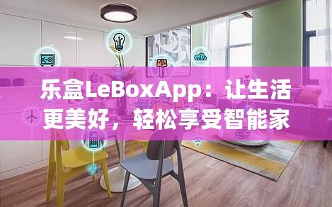 樂盒LeBoxApp：讓生活更美好，輕松享受智能家居新時(shí)代