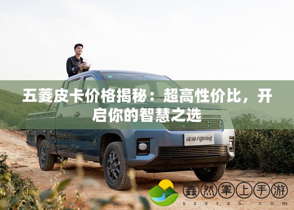 五菱皮卡價(jià)格揭秘：超高性價(jià)比，開(kāi)啟你的智慧之選