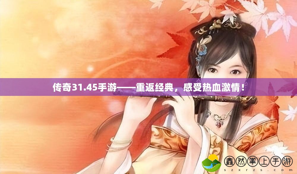 傳奇31.45手游——重返經(jīng)典，感受熱血激情！