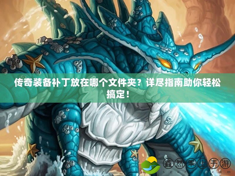 傳奇裝備補丁放在哪個文件夾？詳盡指南助你輕松搞定！