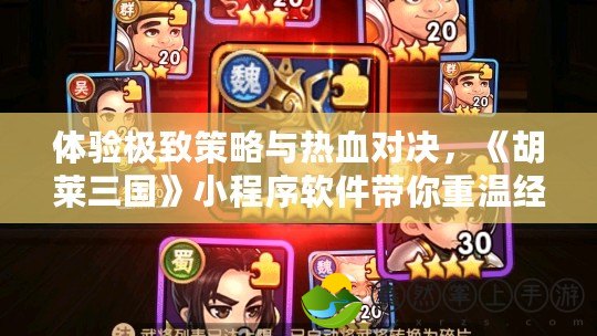 體驗極致策略與熱血對決，《胡萊三國》小程序軟件帶你重溫經(jīng)典三國時代！