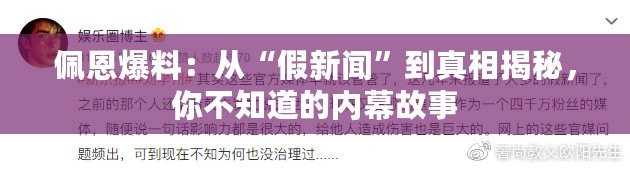 佩恩爆料：從“假新聞”到真相揭秘，你不知道的內(nèi)幕故事