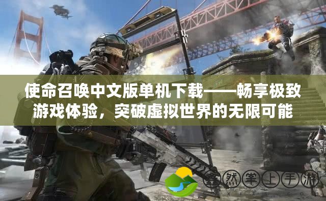 使命召喚中文版單機(jī)下載——暢享極致游戲體驗(yàn)，突破虛擬世界的無限可能