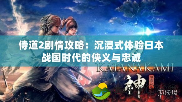 侍道2劇情攻略：沉浸式體驗(yàn)日本戰(zhàn)國時(shí)代的俠義與忠誠