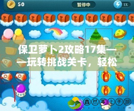 保衛(wèi)蘿卜2攻略17集——玩轉(zhuǎn)挑戰(zhàn)關(guān)卡，輕松通關(guān)的秘訣