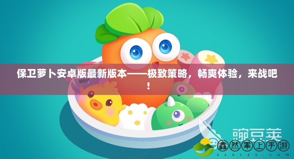 保衛(wèi)蘿卜安卓版最新版本——極致策略，暢爽體驗，來戰(zhàn)吧！