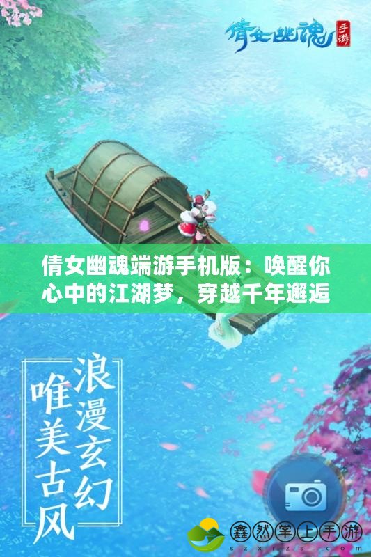 倩女幽魂端游手機版：喚醒你心中的江湖夢，穿越千年邂逅唯美奇緣