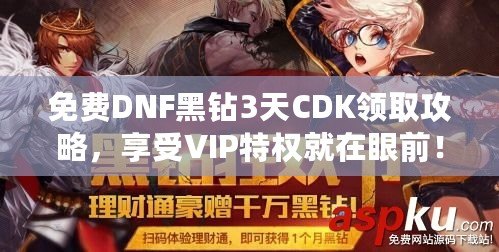 免費DNF黑鉆3天CDK領(lǐng)取攻略，享受VIP特權(quán)就在眼前！