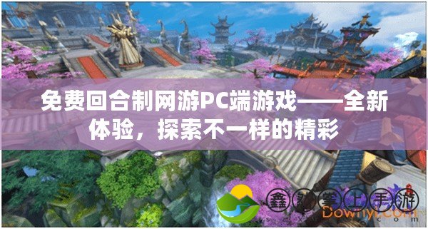 免費回合制網(wǎng)游PC端游戲——全新體驗，探索不一樣的精彩