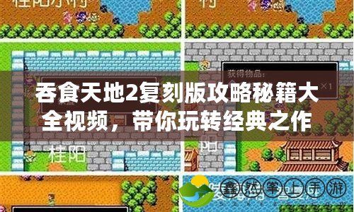吞食天地2復(fù)刻版攻略秘籍大全視頻，帶你玩轉(zhuǎn)經(jīng)典之作！