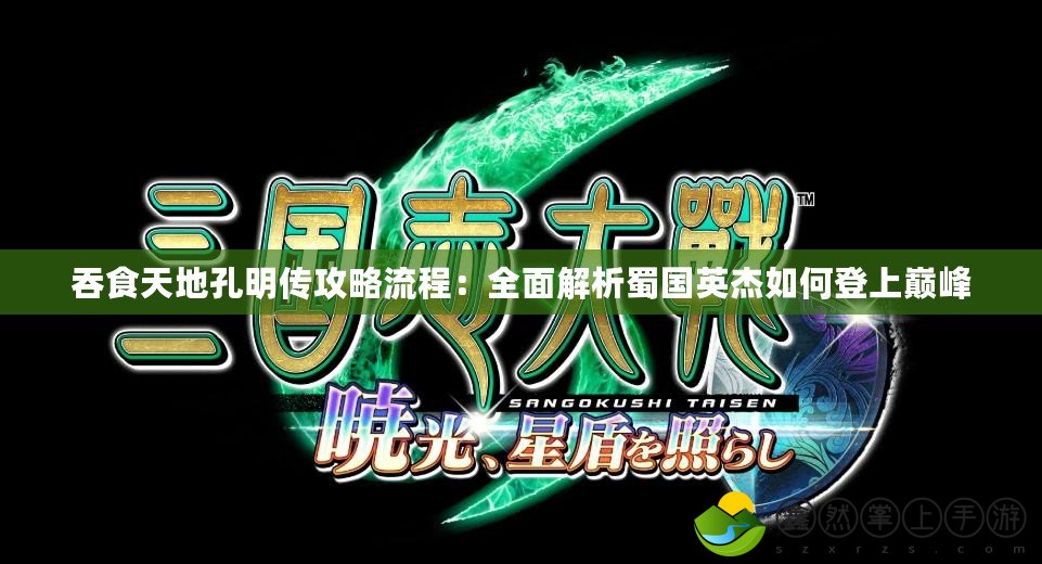 吞食天地孔明傳攻略流程：全面解析蜀國(guó)英杰如何登上巔峰