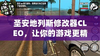 圣安地列斯修改器CLEO，讓你的游戲更精彩！