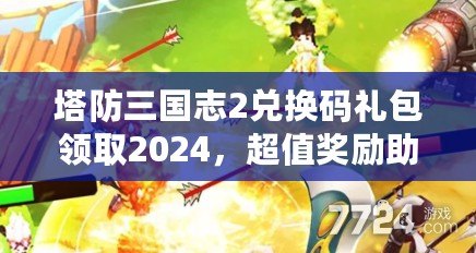 塔防三國(guó)志2兌換碼禮包領(lǐng)取2024，超值獎(jiǎng)勵(lì)助你一統(tǒng)三國(guó)！