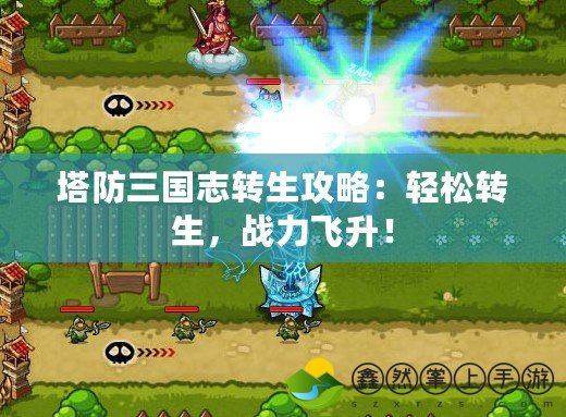 塔防三國(guó)志轉(zhuǎn)生攻略：輕松轉(zhuǎn)生，戰(zhàn)力飛升！