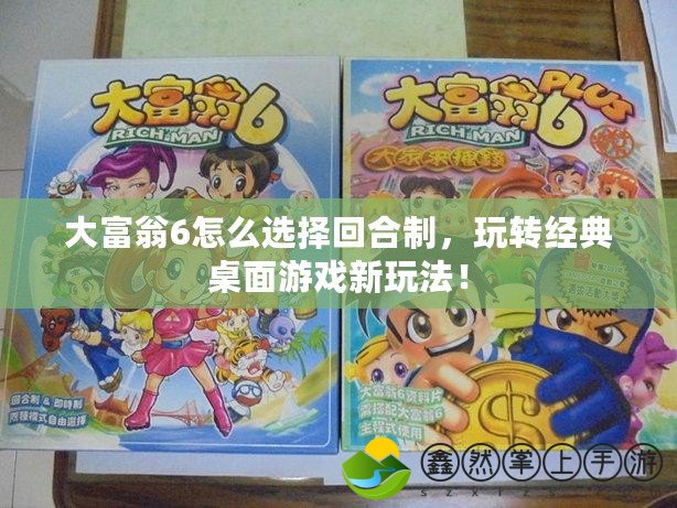 大富翁6怎么選擇回合制，玩轉(zhuǎn)經(jīng)典桌面游戲新玩法！