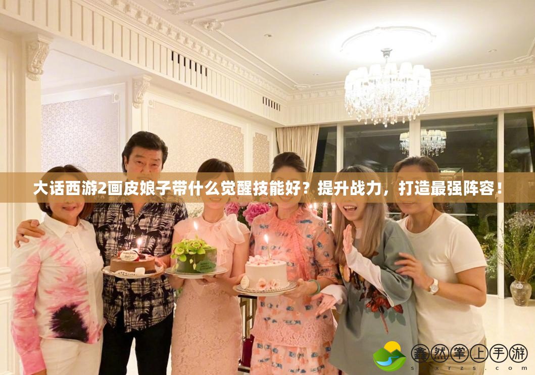 大話(huà)西游2畫(huà)皮娘子帶什么覺(jué)醒技能好？提升戰(zhàn)力，打造最強(qiáng)陣容！