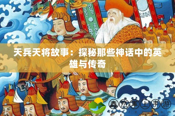 天兵天將故事：探秘那些神話中的英雄與傳奇