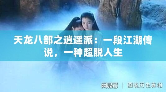 天龍八部之逍遙派：一段江湖傳說，一種超脫人生