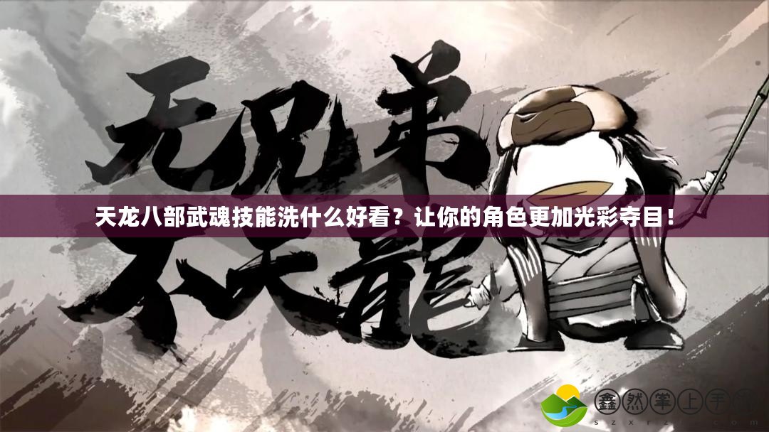 天龍八部武魂技能洗什么好看？讓你的角色更加光彩奪目！