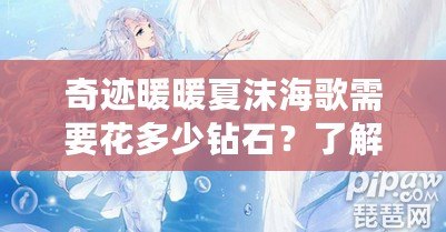 奇跡暖暖夏沫海歌需要花多少鉆石？了解活動(dòng)費(fèi)用，提升你的游戲體驗(yàn)！