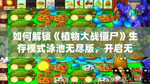 如何解鎖《植物大戰(zhàn)僵尸》生存模式泳池?zé)o盡版，開(kāi)啟無(wú)限挑戰(zhàn)！