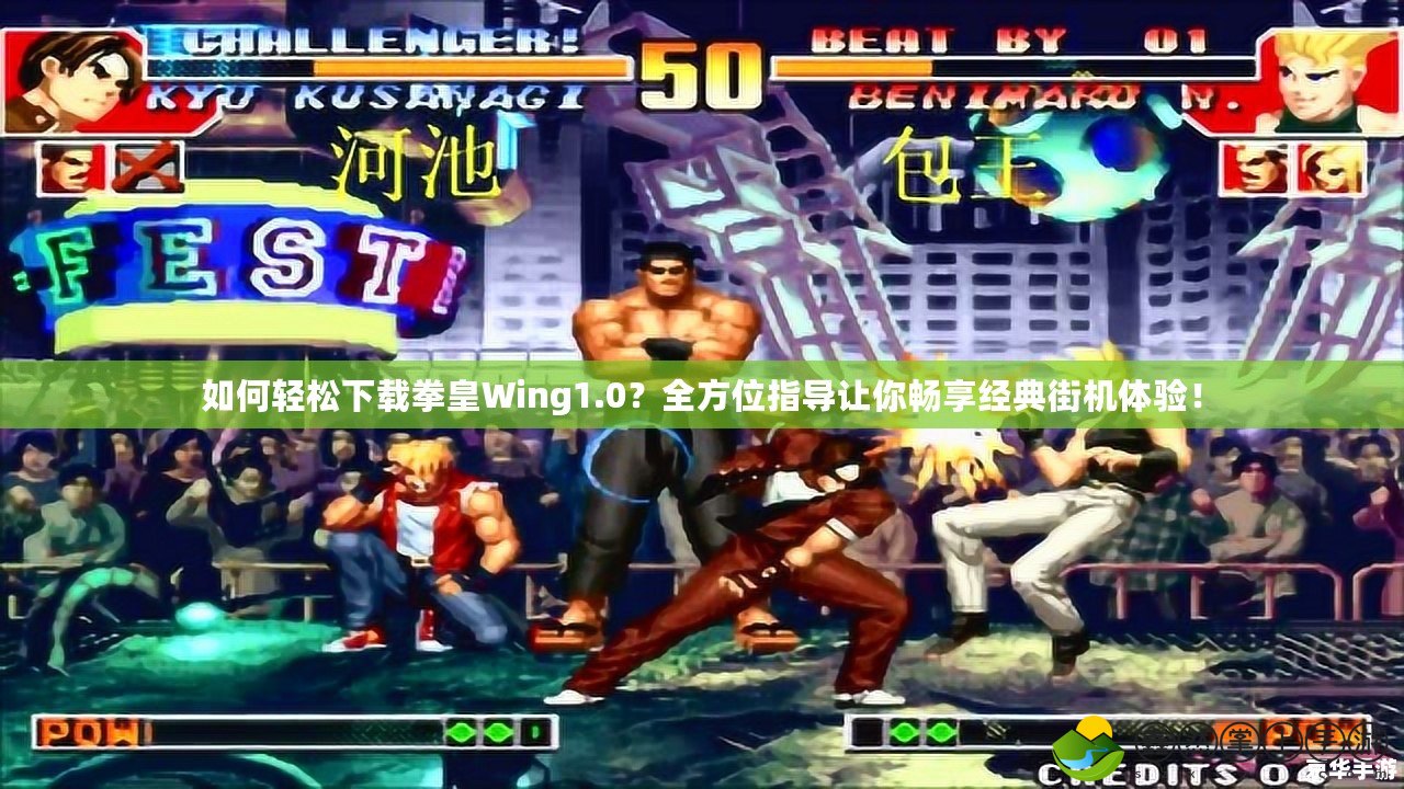 如何輕松下載拳皇Wing1.0？全方位指導(dǎo)讓你暢享經(jīng)典街機(jī)體驗(yàn)！