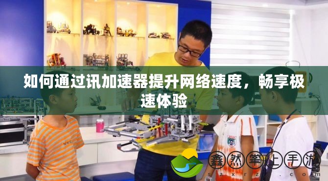 如何通過訊加速器提升網(wǎng)絡(luò)速度，暢享極速體驗