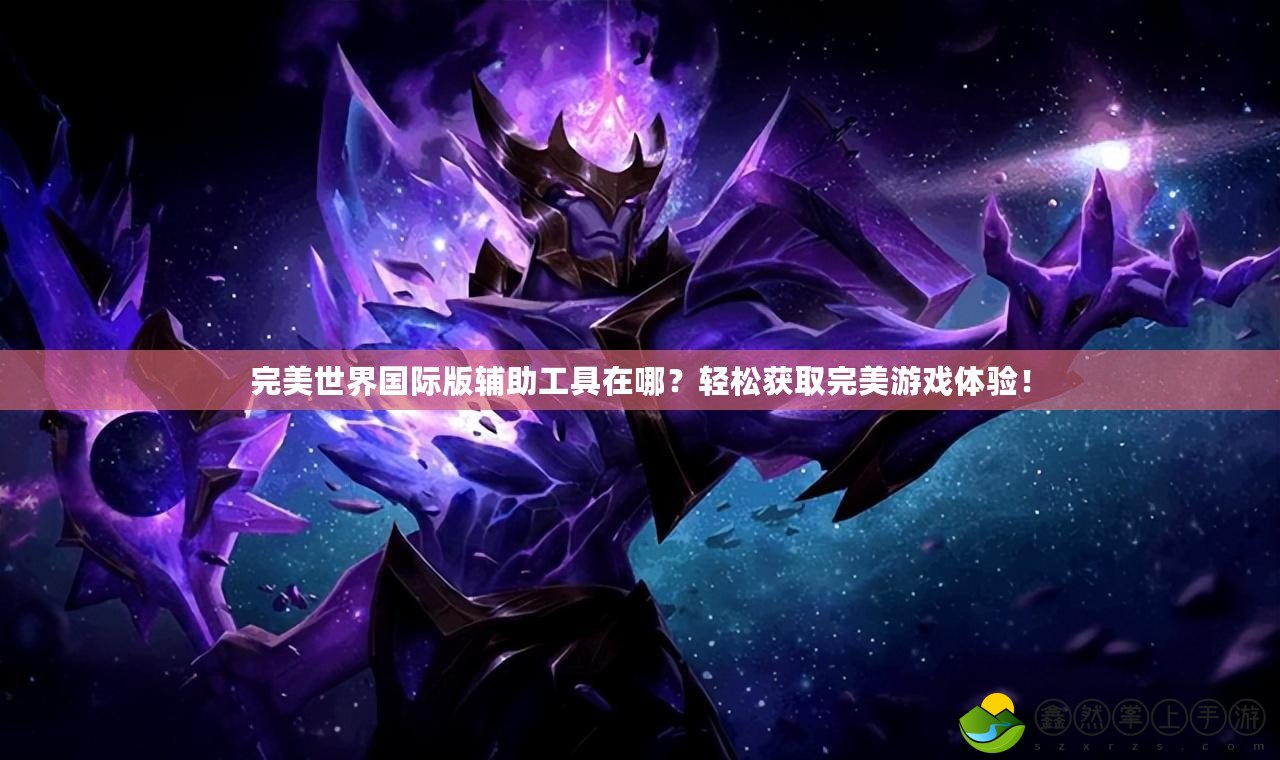 完美世界國際版輔助工具在哪？輕松獲取完美游戲體驗！