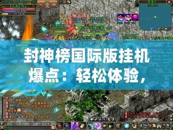 封神榜國際版掛機(jī)爆點(diǎn)：輕松體驗(yàn)，快速進(jìn)階的游戲新方式