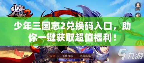 少年三國志2兌換碼入口，助你一鍵獲取超值福利！