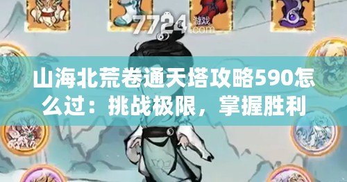 山海北荒卷通天塔攻略590怎么過(guò)：挑戰(zhàn)極限，掌握勝利的秘密