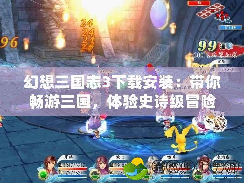 幻想三國志3下載安裝：帶你暢游三國，體驗(yàn)史詩級冒險！
