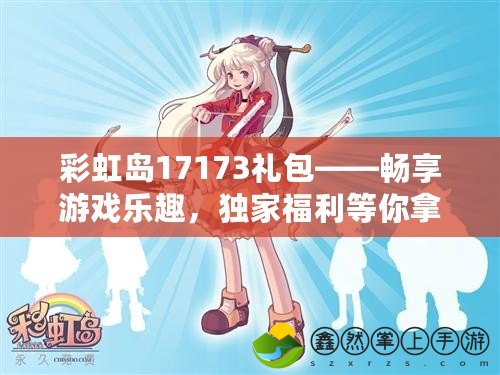 彩虹島17173禮包——暢享游戲樂趣，獨(dú)家福利等你拿！