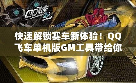 快速解鎖賽車新體驗(yàn)！QQ飛車單機(jī)版GM工具帶給你無(wú)限樂(lè)趣