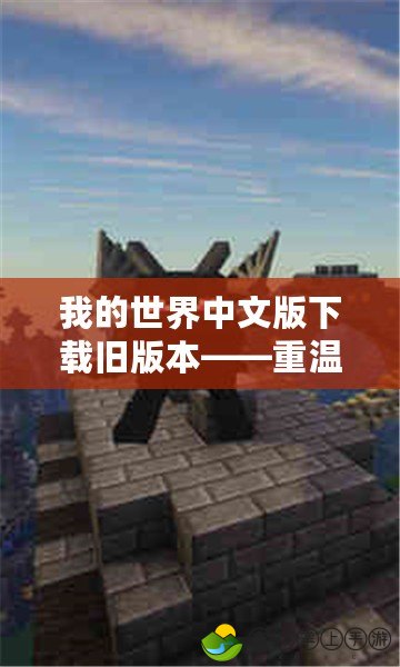 我的世界中文版下載舊版本——重溫經(jīng)典，暢享懷舊