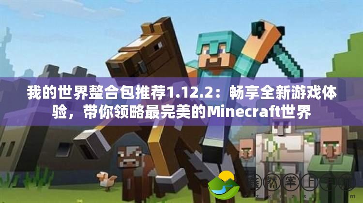 我的世界整合包推薦1.12.2：暢享全新游戲體驗，帶你領(lǐng)略最完美的Minecraft世界