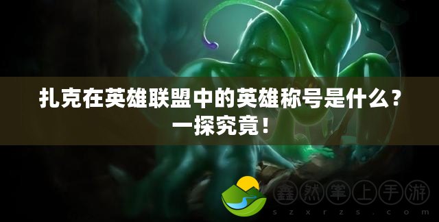 扎克在英雄聯(lián)盟中的英雄稱號(hào)是什么？一探究竟！