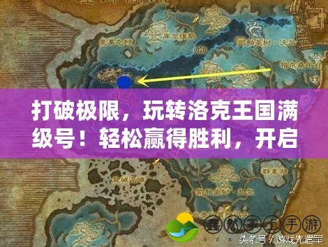 打破極限，玩轉(zhuǎn)洛克王國(guó)滿級(jí)號(hào)！輕松贏得勝利，開啟全新冒險(xiǎn)之旅！