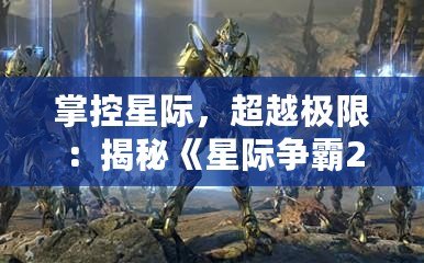掌控星際，超越極限：揭秘《星際爭(zhēng)霸2》操作技巧與戰(zhàn)術(shù)精髓