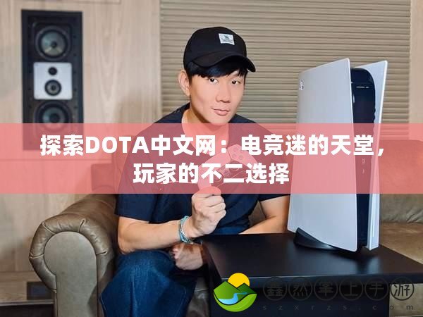 探索DOTA中文網(wǎng)：電競迷的天堂，玩家的不二選擇