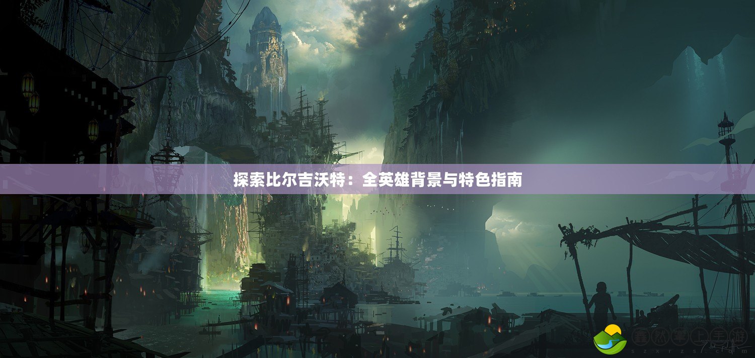 探索比爾吉沃特：全英雄背景與特色指南