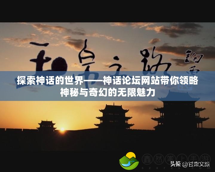 探索神話的世界——神話論壇網(wǎng)站帶你領(lǐng)略神秘與奇幻的無限魅力