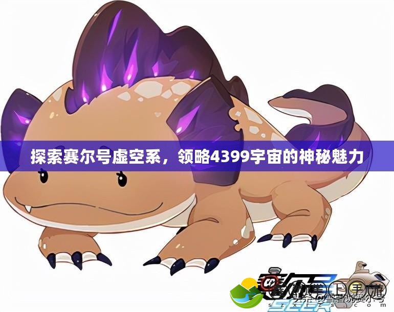 探索賽爾號虛空系，領(lǐng)略4399宇宙的神秘魅力