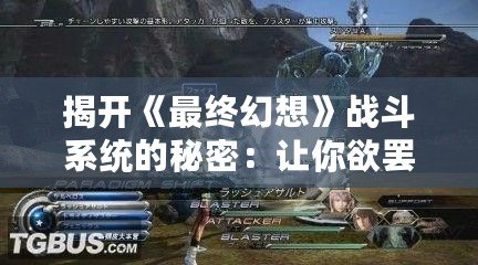揭開《最終幻想》戰(zhàn)斗系統(tǒng)的秘密：讓你欲罷不能的戰(zhàn)略與激情